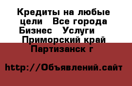 Кредиты на любые цели - Все города Бизнес » Услуги   . Приморский край,Партизанск г.